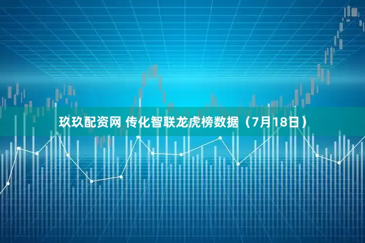 玖玖配资网 传化智联龙虎榜数据（7月18日）