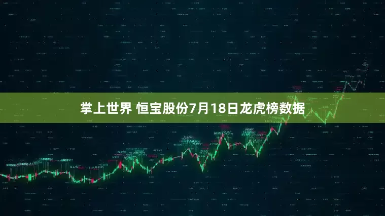 掌上世界 恒宝股份7月18日龙虎榜数据